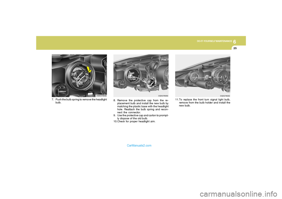 Hyundai Tiburon 2008 Owners Manual 6
DO-IT-YOURSELF MAINTENANCE
25
8. Remove the protective cap from the re-
placement bulb and install the new bulb by
matching the plastic base with the headlight
hole. Reattach the bulb spring and rec Hyundai Tiburon 2008 Owners Manual 6
DO-IT-YOURSELF MAINTENANCE
25
8. Remove the protective cap from the re-
placement bulb and install the new bulb by
matching the plastic base with the headlight
hole. Reattach the bulb spring and rec