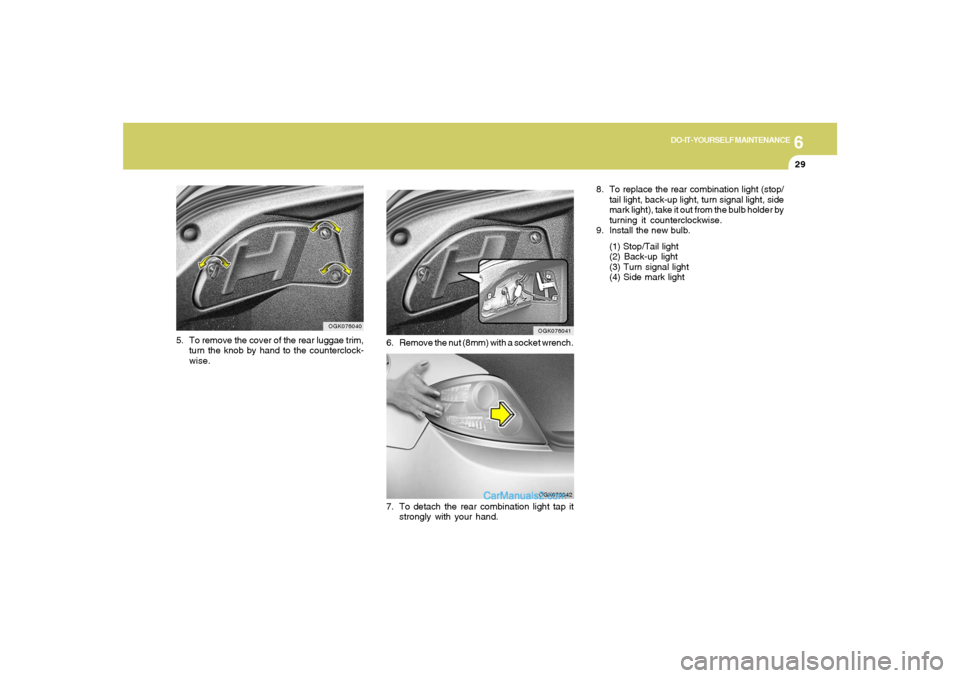 Hyundai Tiburon 2008 Owners Manual 6
DO-IT-YOURSELF MAINTENANCE
29
8. To replace the rear combination light (stop/
tail light, back-up light, turn signal light, side
mark light), take it out from the bulb holder by
turning it countercl Hyundai Tiburon 2008 Owners Manual 6
DO-IT-YOURSELF MAINTENANCE
29
8. To replace the rear combination light (stop/
tail light, back-up light, turn signal light, side
mark light), take it out from the bulb holder by
turning it countercl