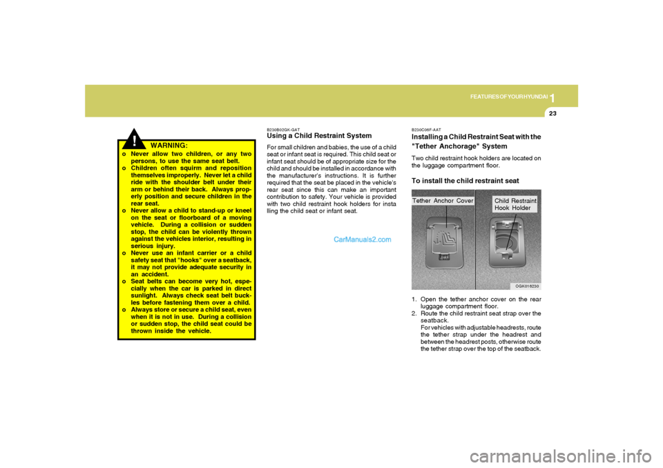 Hyundai Tiburon 2008  Owners Manual 1
FEATURES OF YOUR HYUNDAI
23
!
o Never allow two children, or any two
persons, to use the same seat belt.
o Children often squirm and reposition
themselves improperly.  Never let a child
ride with th