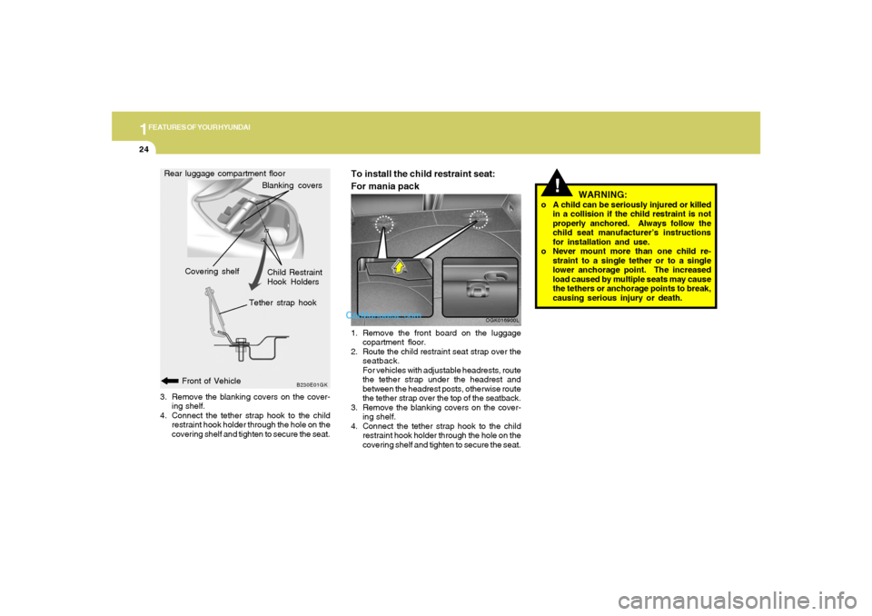 Hyundai Tiburon 2008  Owners Manual 1FEATURES OF YOUR HYUNDAI24
!
WARNING:
o A child can be seriously injured or killed
in a collision if the child restraint is not
properly anchored.  Always follow the
child seat manufacturer’s instr