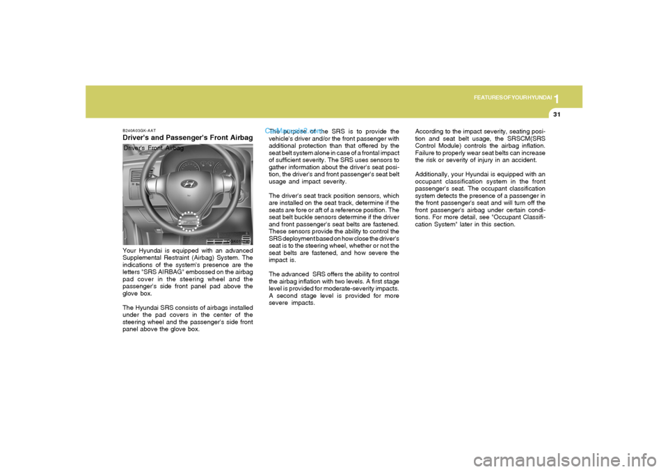 Hyundai Tiburon 2008 Service Manual 1
FEATURES OF YOUR HYUNDAI
31
OGK016240
The purpose of the SRS is to provide the
vehicles driver and/or the front passenger with
additional protection than that offered by the
seat belt system alone Hyundai Tiburon 2008 Service Manual 1
FEATURES OF YOUR HYUNDAI
31
OGK016240
The purpose of the SRS is to provide the
vehicles driver and/or the front passenger with
additional protection than that offered by the
seat belt system alone