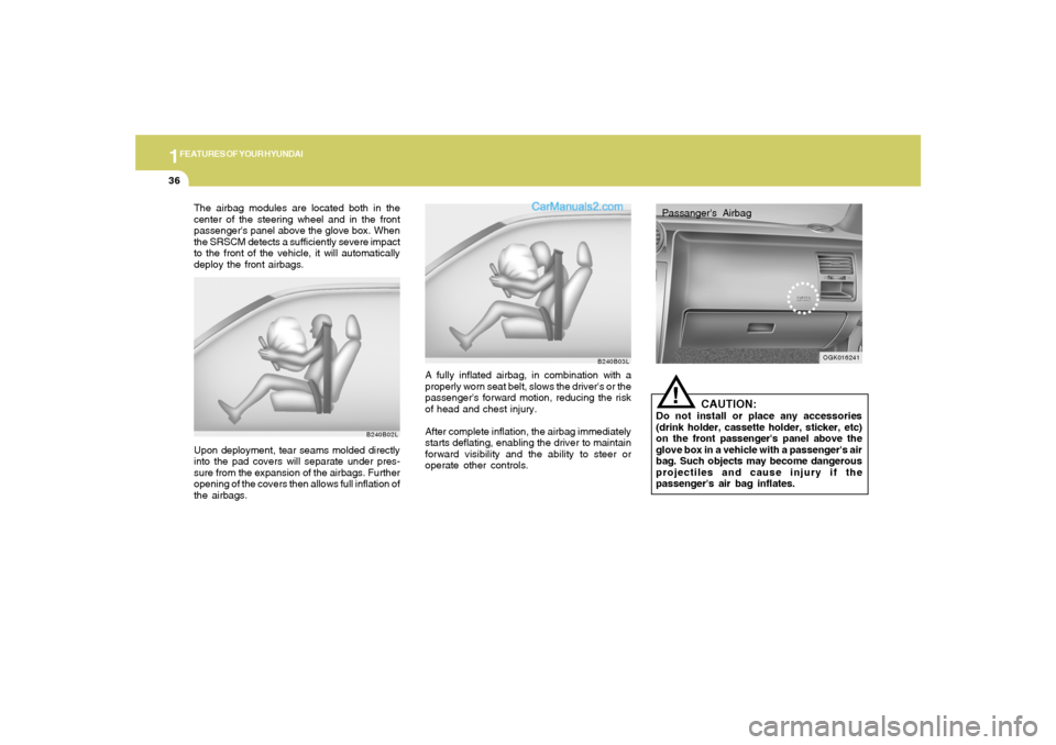 Hyundai Tiburon 2008 Service Manual 1FEATURES OF YOUR HYUNDAI36
Passangers Airbag
OGK016241
!
CAUTION:
Do not install or place any accessories
(drink holder, cassette holder, sticker, etc)
on the front passengers panel above the
glove Hyundai Tiburon 2008 Service Manual 1FEATURES OF YOUR HYUNDAI36
Passangers Airbag
OGK016241
!
CAUTION:
Do not install or place any accessories
(drink holder, cassette holder, sticker, etc)
on the front passengers panel above the
glove