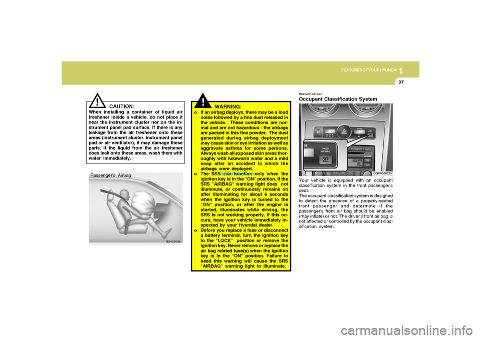 Hyundai Tiburon 2008 Service Manual 1
FEATURES OF YOUR HYUNDAI
37
CAUTION:
When installing a container of liquid air
freshener inside a vehicle, do not place it
near the instrument cluster nor on the in-
strument panel pad surface. If t Hyundai Tiburon 2008 Service Manual 1
FEATURES OF YOUR HYUNDAI
37
CAUTION:
When installing a container of liquid air
freshener inside a vehicle, do not place it
near the instrument cluster nor on the in-
strument panel pad surface. If t