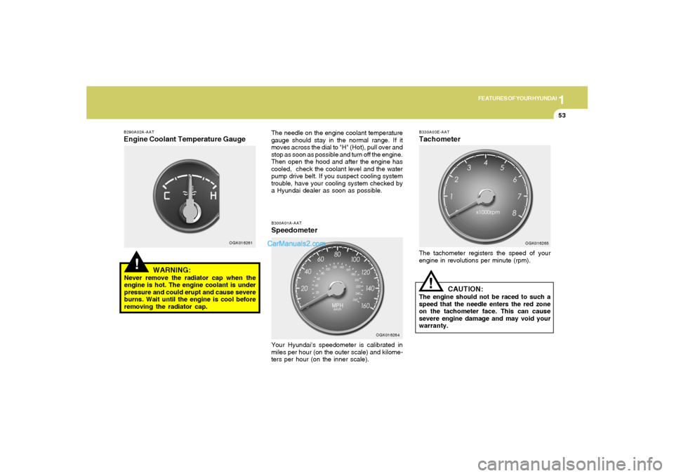 Hyundai Tiburon 2008 Repair Manual 1
FEATURES OF YOUR HYUNDAI
53
!
B290A02A-AATEngine Coolant Temperature Gauge
WARNING:Never remove the radiator cap when the
engine is hot. The engine coolant is under
pressure and could erupt and caus Hyundai Tiburon 2008 Repair Manual 1
FEATURES OF YOUR HYUNDAI
53
!
B290A02A-AATEngine Coolant Temperature Gauge
WARNING:Never remove the radiator cap when the
engine is hot. The engine coolant is under
pressure and could erupt and caus