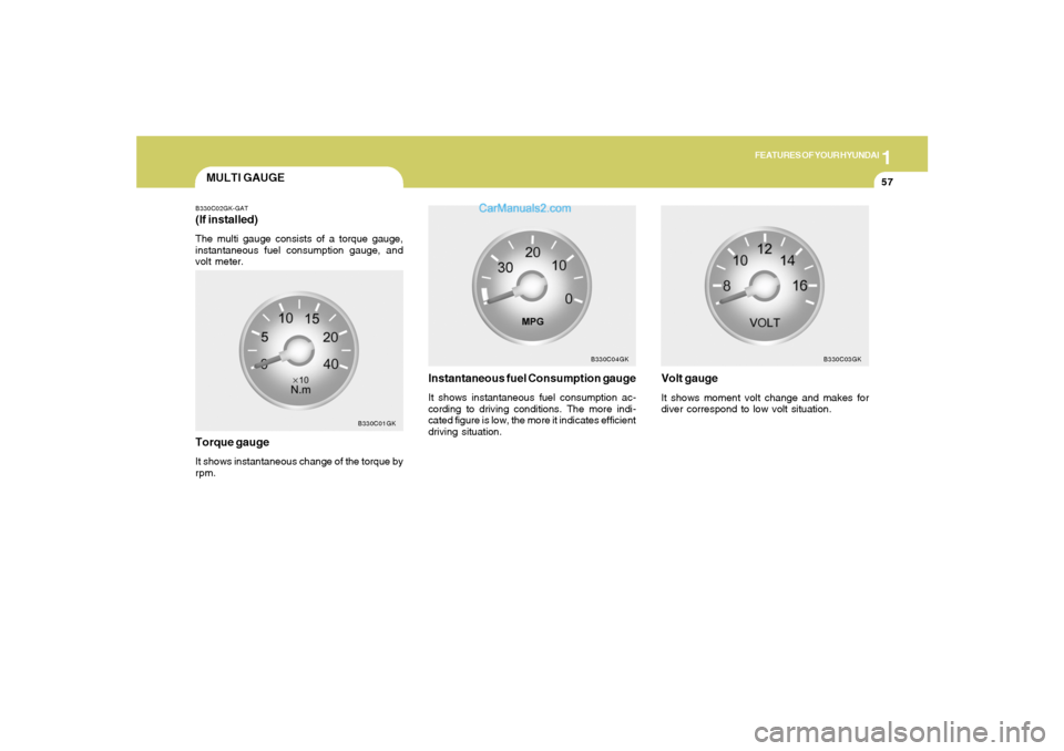 Hyundai Tiburon 2008 Repair Manual 1
FEATURES OF YOUR HYUNDAI
57
MULTI GAUGEB330C02GK-GAT(If installed)The multi gauge consists of a torque gauge,
instantaneous fuel consumption gauge, and
volt meter.
B330C01GK
Torque gaugeIt shows ins Hyundai Tiburon 2008 Repair Manual 1
FEATURES OF YOUR HYUNDAI
57
MULTI GAUGEB330C02GK-GAT(If installed)The multi gauge consists of a torque gauge,
instantaneous fuel consumption gauge, and
volt meter.
B330C01GK
Torque gaugeIt shows ins