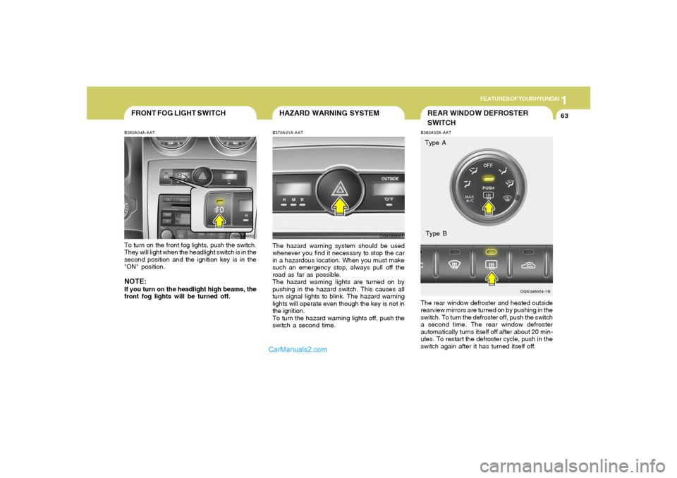 Hyundai Tiburon 2008 Manual PDF 1
FEATURES OF YOUR HYUNDAI
63
FRONT FOG LIGHT SWITCHB360A04A-AATTo turn on the front fog lights, push the switch.
They will light when the headlight switch is in the
second position and the ignition k Hyundai Tiburon 2008 Manual PDF 1
FEATURES OF YOUR HYUNDAI
63
FRONT FOG LIGHT SWITCHB360A04A-AATTo turn on the front fog lights, push the switch.
They will light when the headlight switch is in the
second position and the ignition k