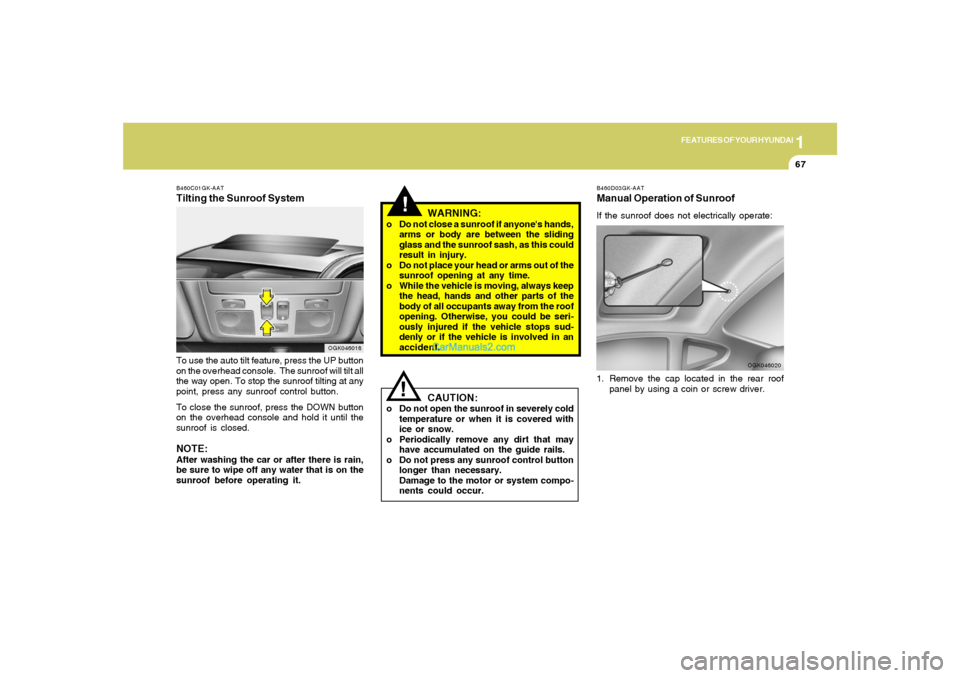 Hyundai Tiburon 2008 Manual PDF 1
FEATURES OF YOUR HYUNDAI
67
!
B460C01GK-AATTilting the Sunroof SystemTo use the auto tilt feature, press the UP button
on the overhead console. The sunroof will tilt all
the way open. To stop the s Hyundai Tiburon 2008 Manual PDF 1
FEATURES OF YOUR HYUNDAI
67
!
B460C01GK-AATTilting the Sunroof SystemTo use the auto tilt feature, press the UP button
on the overhead console. The sunroof will tilt all
the way open. To stop the s