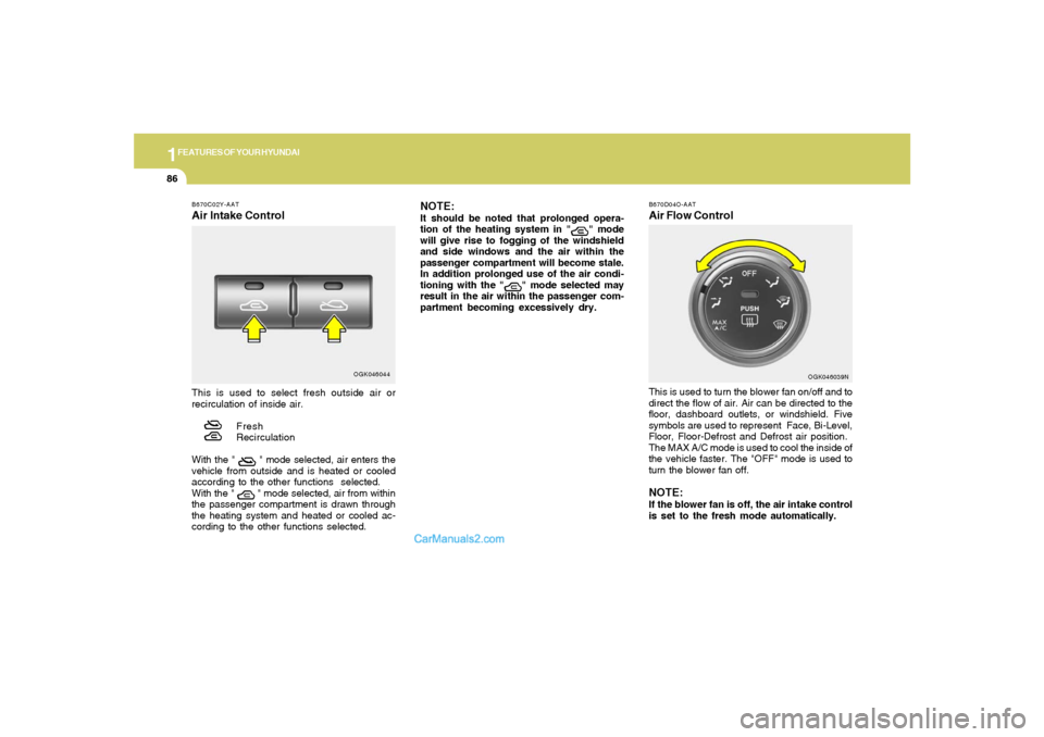 Hyundai Tiburon 2008 Owners Manual 1FEATURES OF YOUR HYUNDAI86
B670D04O-AATAir Flow ControlThis is used to turn the blower fan on/off and to
direct the flow of air. Air can be directed to the
floor, dashboard outlets, or windshield. Fi Hyundai Tiburon 2008 Owners Manual 1FEATURES OF YOUR HYUNDAI86
B670D04O-AATAir Flow ControlThis is used to turn the blower fan on/off and to
direct the flow of air. Air can be directed to the
floor, dashboard outlets, or windshield. Fi