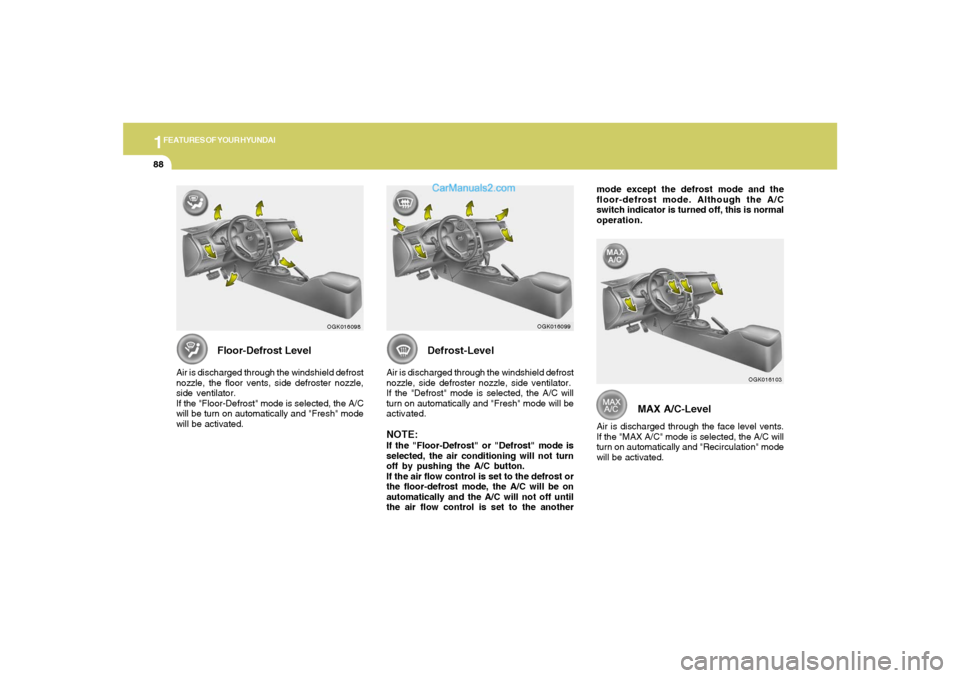 Hyundai Tiburon 2008 Owners Manual 1FEATURES OF YOUR HYUNDAI88
MAX A/C-Level
Air is discharged through the face level vents.
If the "MAX A/C" mode is selected, the A/C will
turn on automatically and "Recirculation" mode
will be activat Hyundai Tiburon 2008 Owners Manual 1FEATURES OF YOUR HYUNDAI88
MAX A/C-Level
Air is discharged through the face level vents.
If the "MAX A/C" mode is selected, the A/C will
turn on automatically and "Recirculation" mode
will be activat