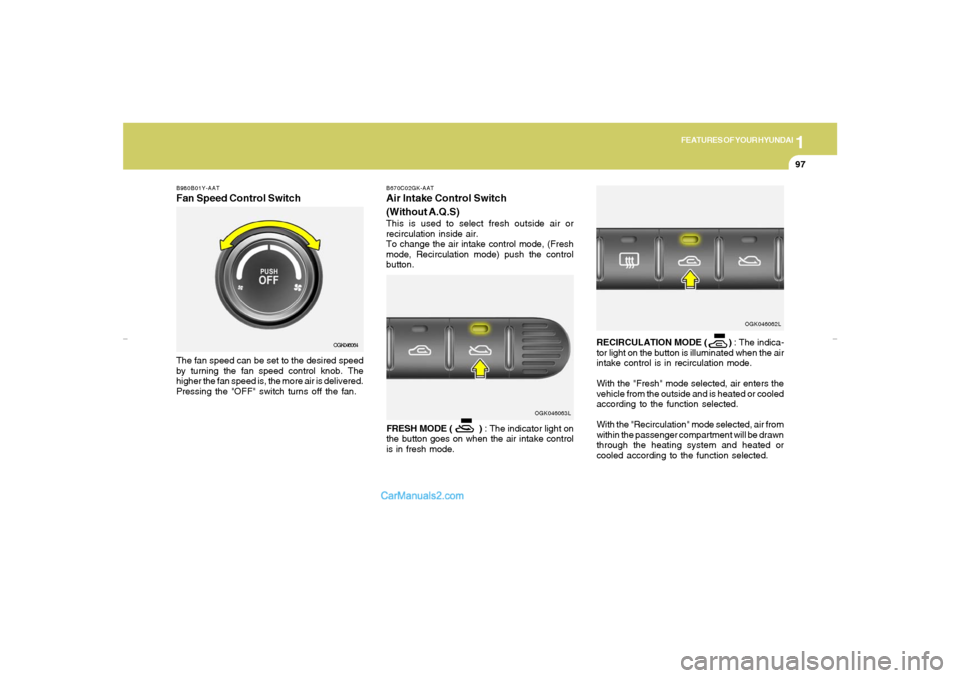 Hyundai Tiburon 2007  Owners Manual 1
FEATURES OF YOUR HYUNDAI
97
B980B01Y-AATFan Speed Control SwitchThe fan speed can be set to the desired speed
by turning the fan speed control knob. The
higher the fan speed is, the more air is deli