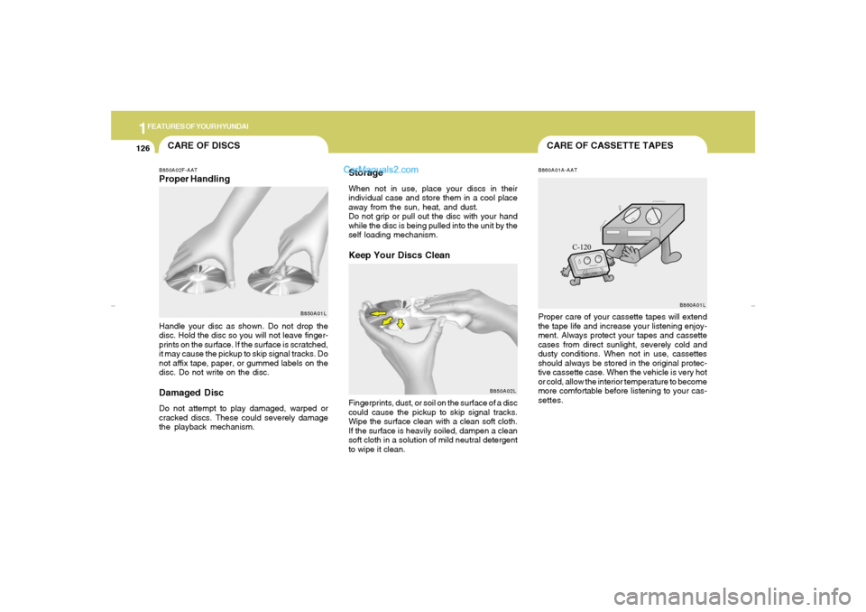 Hyundai Tiburon 2007  Owners Manual 1FEATURES OF YOUR HYUNDAI
126
CARE OF CASSETTE TAPES
CARE OF DISCSB850A02F-AATProper Handling
B850A01L
Handle your disc as shown. Do not drop the
disc. Hold the disc so you will not leave finger-
prin