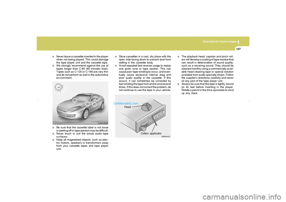 Hyundai Tiburon 2007  Owners Manual 1
FEATURES OF YOUR HYUNDAI
127
Head
Cotton applicator
OGK016062
B860A02L
o Never leave a cassette inserted in the player
when not being played. This could damage
the tape player unit and the cassette 