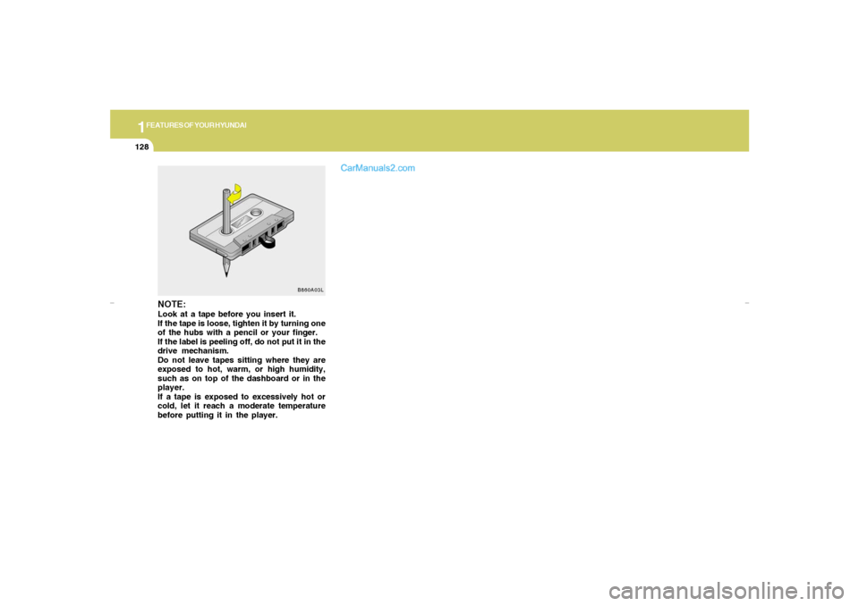 Hyundai Tiburon 2007  Owners Manual 1FEATURES OF YOUR HYUNDAI
128
B860A03L
NOTE:Look at a tape before you insert it.
If the tape is loose, tighten it by turning one
of the hubs with a pencil or your finger.
If the label is peeling off, 