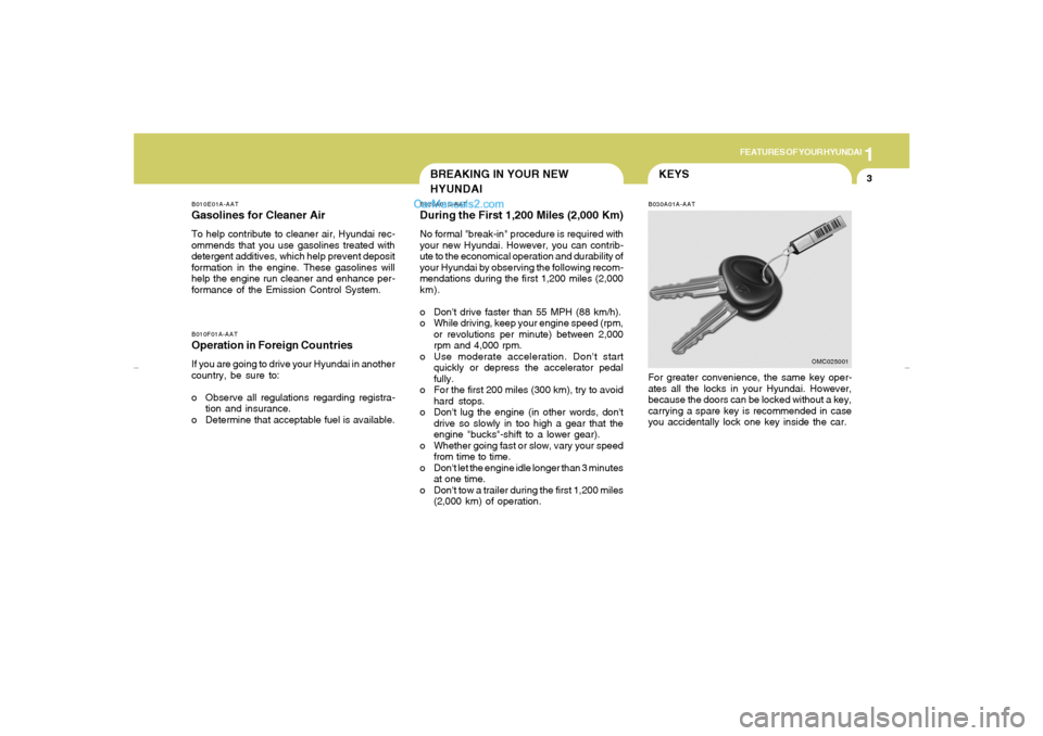 Hyundai Tiburon 2007 User Guide 1
FEATURES OF YOUR HYUNDAI
3
BREAKING IN YOUR NEW
HYUNDAI
B010E01A-AATGasolines for Cleaner AirTo help contribute to cleaner air, Hyundai rec-
ommends that you use gasolines treated with
detergent add