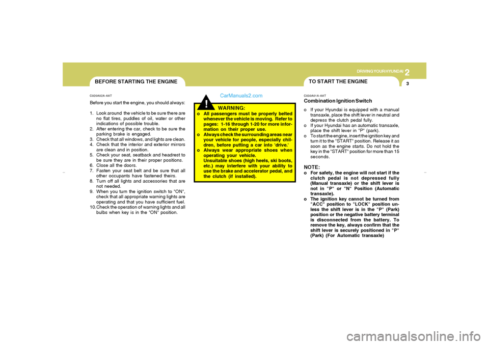 Hyundai Tiburon 2007  Owners Manual 2
DRIVING YOUR HYUNDAI
3
BEFORE STARTING THE ENGINEC020A02A-AATBefore you start the engine, you should always:
1. Look around  the vehicle to be sure there are
no flat tires, puddles of oil, water or 