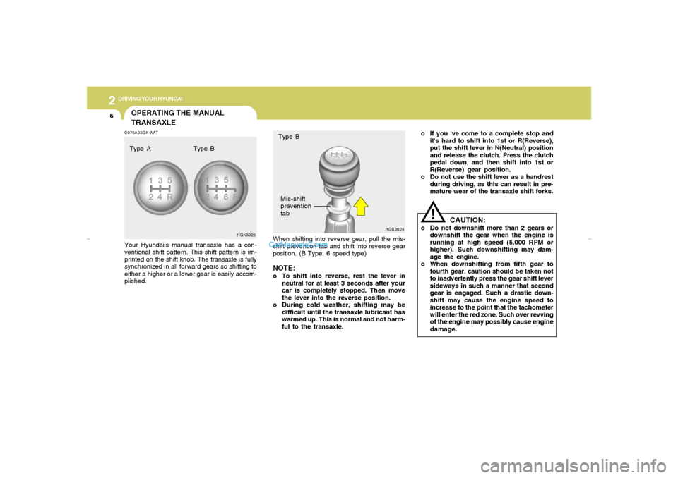 Hyundai Tiburon 2007  Owners Manual 2
DRIVING YOUR HYUNDAI
6
CAUTION:
o Do not downshift more than 2 gears or
downshift the gear when the engine is
running at high speed (5,000 RPM or
higher). Such downshifting may dam-
age the engine.
