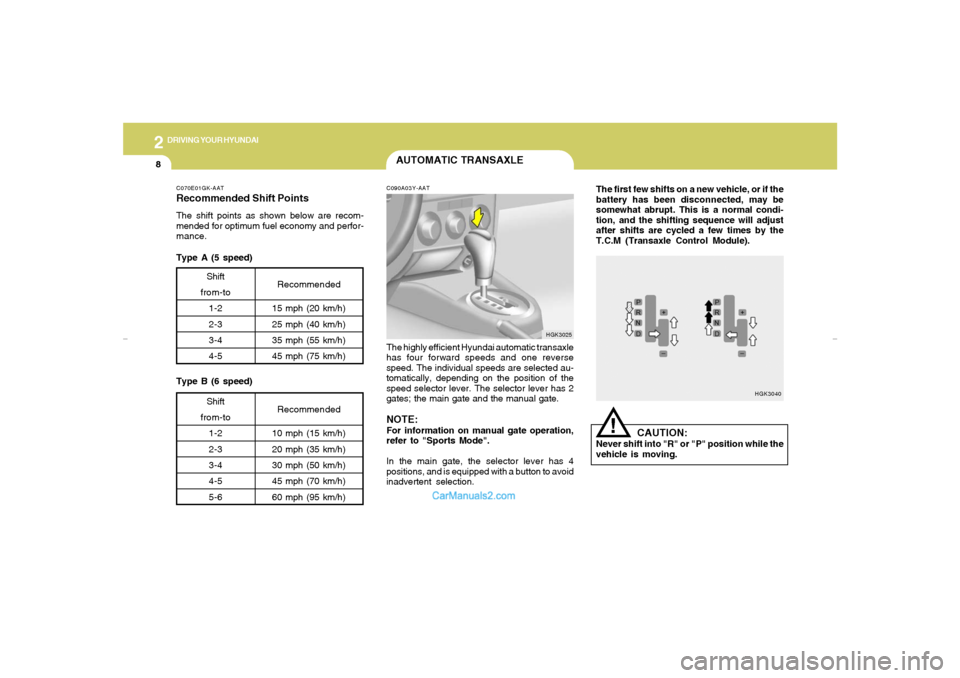 Hyundai Tiburon 2007  Owners Manual 2
DRIVING YOUR HYUNDAI
8
The first few shifts on a new vehicle, or if the
battery has been disconnected, may be
somewhat abrupt. This is a normal condi-
tion, and the shifting sequence will adjust
aft