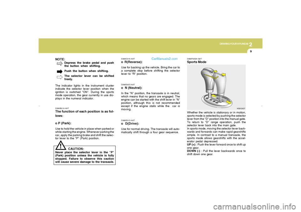 Hyundai Tiburon 2007  Owners Manual 2
DRIVING YOUR HYUNDAI
9
!
C090B01A-AATThe function of each position is as fol-
lows:
o P (Park):Use to hold the vehicle in place when parked or
while starting the engine. Whenever parking the
car, ap