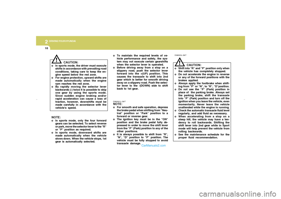 Hyundai Tiburon 2007  Owners Manual 2
DRIVING YOUR HYUNDAI
10
!
C090I03L-GAT
CAUTION:
o Shift into "R" and "P" position only when
the vehicle has completely stopped.
o Do not accelerate the engine in reverse
or any of the forward positi