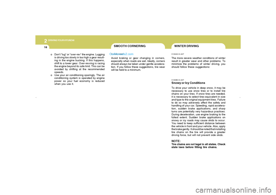 Hyundai Tiburon 2007  Owners Manual 2
DRIVING YOUR HYUNDAI
16
o Dont "lug" or "over-rev" the engine. Lugging
is driving too slowly in too high a gear result-
ing in the engine bucking. If this happens,
shift to a lower gear. Over-revvi
