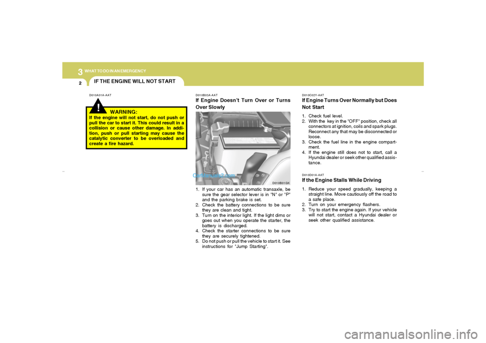 Hyundai Tiburon 2007  Owners Manual 32WHAT TO DO IN AN EMERGENCY
IF THE ENGINE WILL NOT START!
D010A01A-AAT D010B03A-AAT
If Engine Doesn’t Turn Over or Turns
Over Slowly
D010C02Y-AATIf Engine Turns Over Normally but Does
Not Start1. C