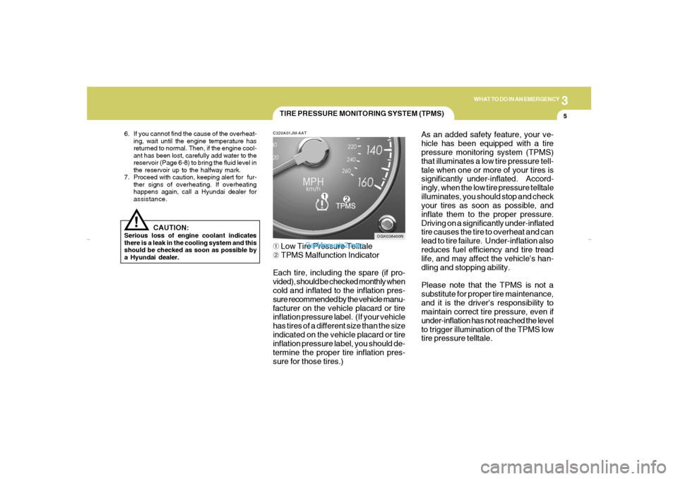 Hyundai Tiburon 2007  Owners Manual 3
WHAT TO DO IN AN EMERGENCY
5
!
6. If you cannot find the cause of the overheat-
ing, wait until the engine temperature has
returned to normal. Then, if the engine cool-
ant has been lost, carefully 