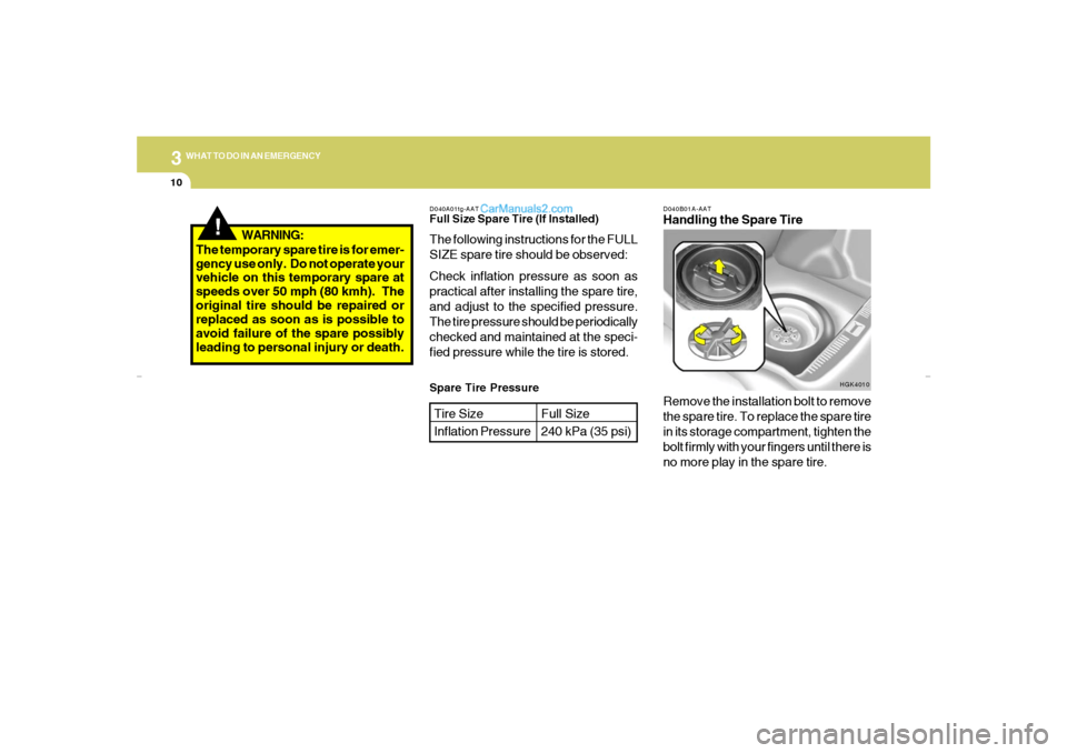 Hyundai Tiburon 2007  Owners Manual 310
WHAT TO DO IN AN EMERGENCY
D040B01A-AATHandling the Spare Tire
Remove the installation bolt to remove
the spare tire. To replace the spare tire
in its storage compartment, tighten the
bolt firmly 