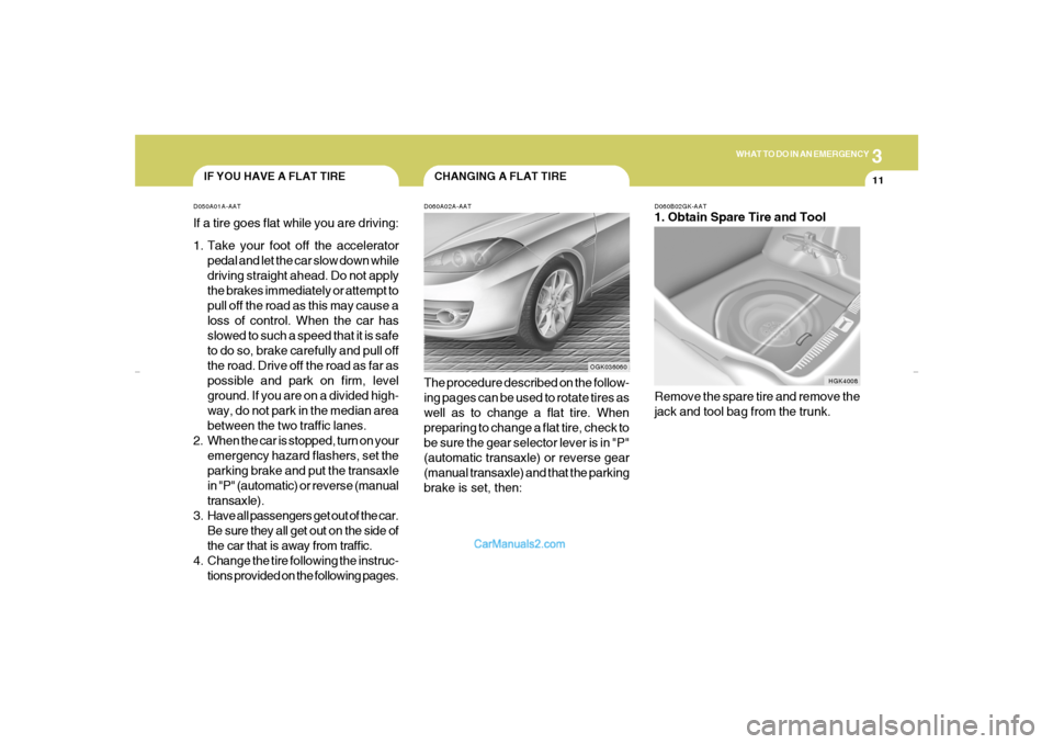 Hyundai Tiburon 2007  Owners Manual 3
WHAT TO DO IN AN EMERGENCY
11
CHANGING A FLAT TIRE
IF YOU HAVE A FLAT TIRE
D060A02A-AATThe procedure described on the follow-
ing pages can be used to rotate tires as
well as to change a flat tire. 