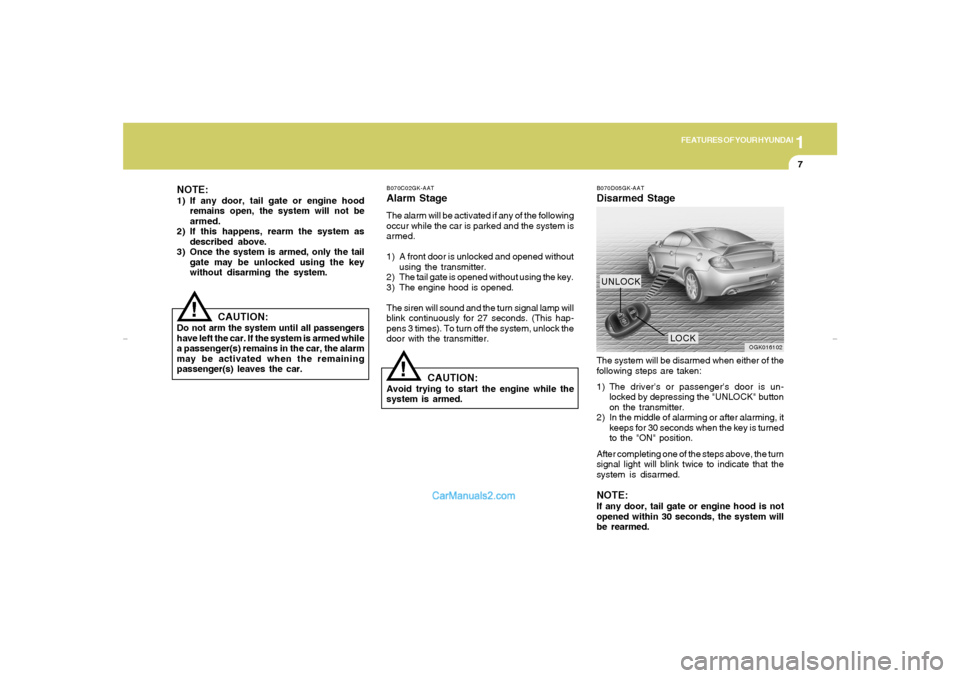 Hyundai Tiburon 2007  Owners Manual 1
FEATURES OF YOUR HYUNDAI
7
!
NOTE:1) If any door, tail gate or engine hood
remains open, the system will not be
armed.
2) If this happens, rearm the system as
described above.
3) Once the system is 