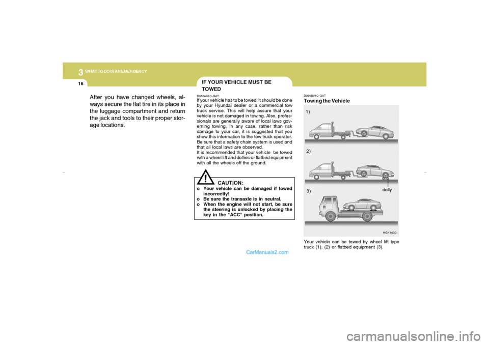 Hyundai Tiburon 2007  Owners Manual 316
WHAT TO DO IN AN EMERGENCY
D080B01O-GATTowing the Vehicle
HGK4030
Your vehicle can be towed by wheel lift type
truck (1), (2) or flatbed equipment (3).1)
2)
3)
dolly
IF YOUR VEHICLE MUST BE
TOWEDD