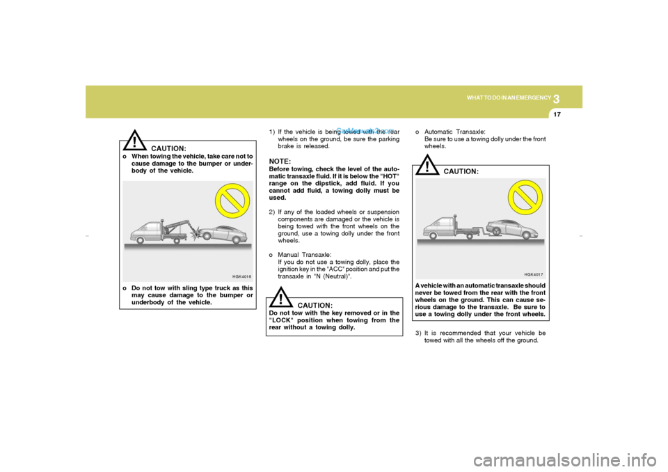 Hyundai Tiburon 2007  Owners Manual 3
WHAT TO DO IN AN EMERGENCY
17
!
HGK4016
CAUTION:
o When towing the vehicle, take care not to
cause damage to the bumper or under-
body of the vehicle.
o Do not tow with sling type truck as this
may 