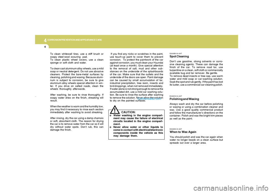 Hyundai Tiburon 2007  Owners Manual 4
CORROSION PREVENTION AND APPEARANCE CARE4
E030D01A-AATWhen to Wax AgainYou should polish and wax the car again when
water no longer beads on a clean surface but
spreads out over a larger area.E030C0