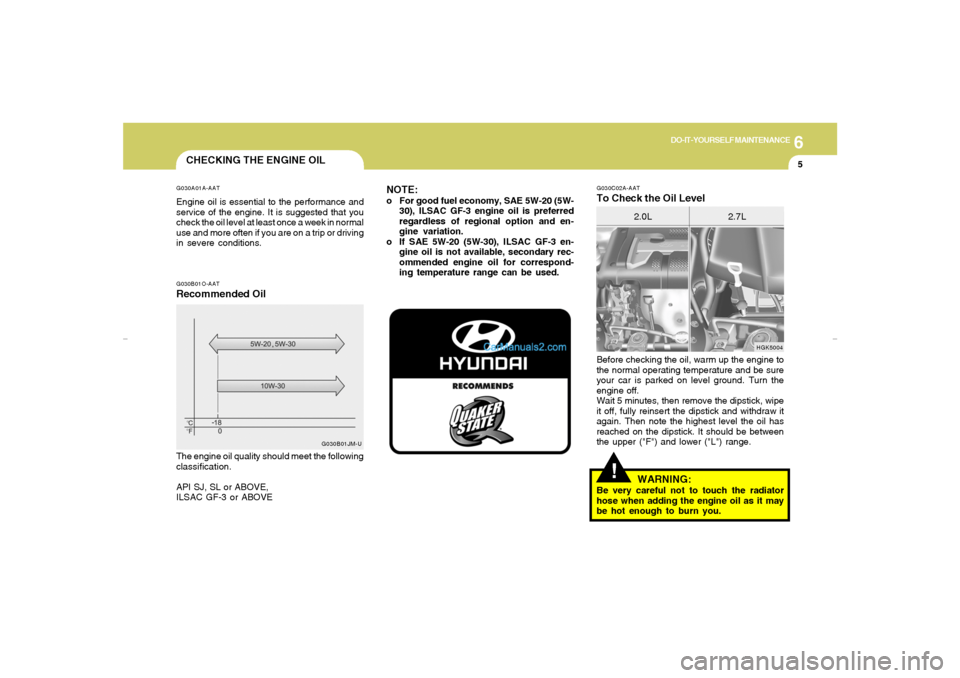 Hyundai Tiburon 2007  Owners Manual 6
DO-IT-YOURSELF MAINTENANCE
5
!
G030C02A-AATTo Check the Oil Level
HGK5004
2.0L 2.7L
Before checking the oil, warm up the engine to
the normal operating temperature and be sure
your car is parked on 