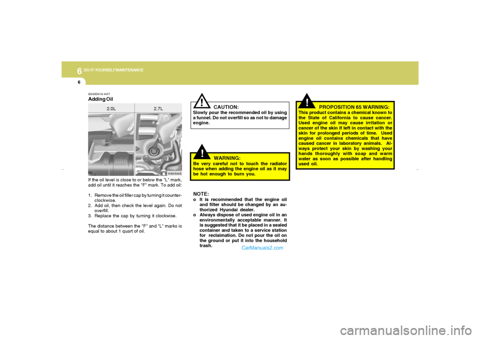 Hyundai Tiburon 2007  Owners Manual 6
DO-IT-YOURSELF MAINTENANCE
6
If the oil level is close to or below the "L" mark,
add oil until it reaches the "F" mark. To add oil:
1. Remove the oil filler cap by turning it counter-
clockwise.
2. 
