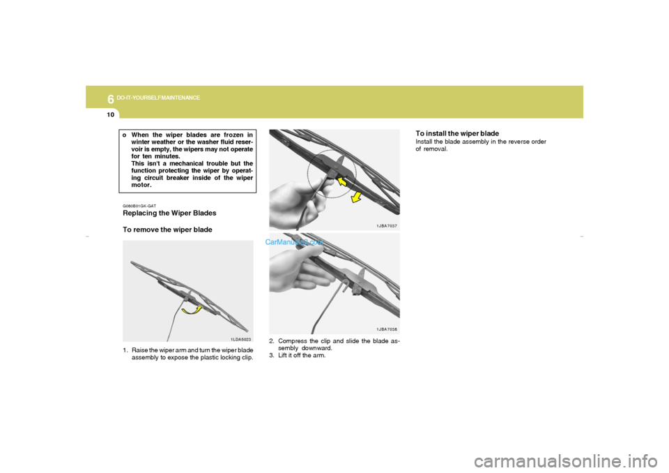 Hyundai Tiburon 2007  Owners Manual 6
DO-IT-YOURSELF MAINTENANCE
10
o When the wiper blades are frozen in
winter weather or the washer fluid reser-
voir is empty, the wipers may not operate
for ten minutes.
This isnt a mechanical troub