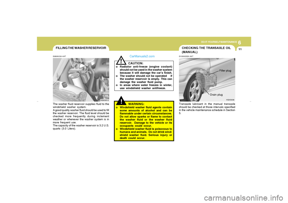 Hyundai Tiburon 2007  Owners Manual 6
DO-IT-YOURSELF MAINTENANCE
11
!
G100A05GK-AATTransaxle lubricant in the manual transaxle
should be checked at those intervals specified
in the vehicle maintenance schedule in Section
5.
HGK5009
Fill