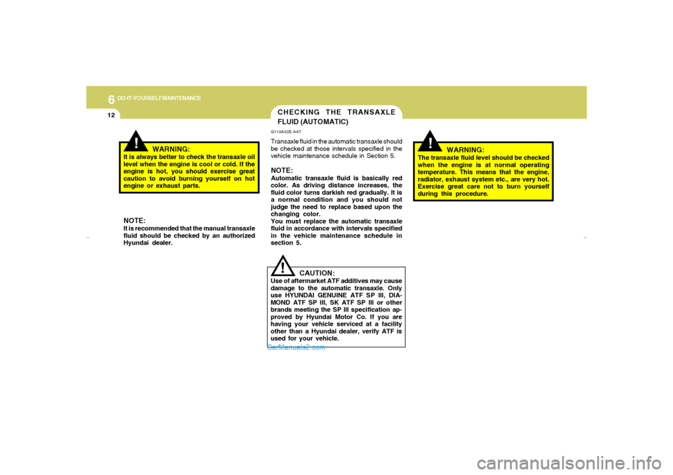Hyundai Tiburon 2007  Owners Manual 6
DO-IT-YOURSELF MAINTENANCE
12
!
WARNING:
The transaxle fluid level should be checked
when the engine is at normal operating
temperature. This means that the engine,
radiator, exhaust system etc., ar