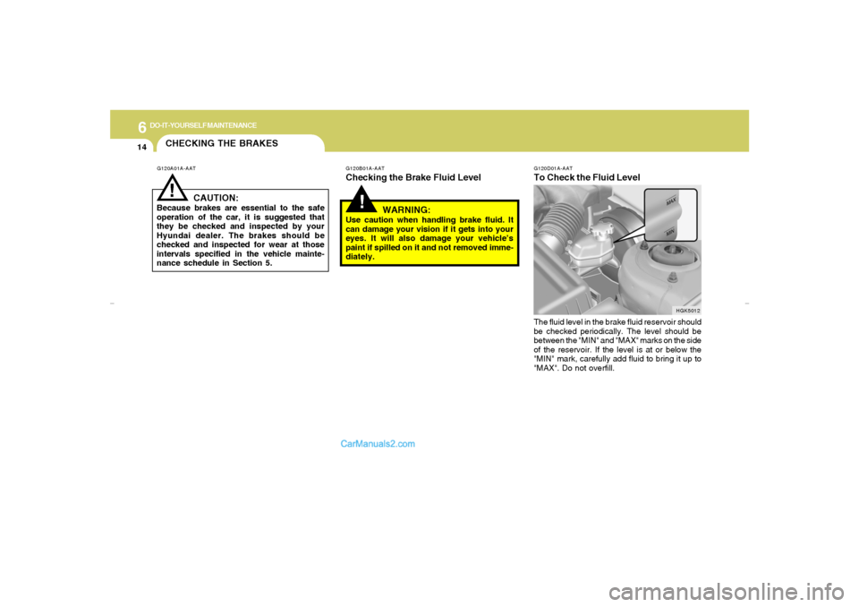 Hyundai Tiburon 2007  Owners Manual 6
DO-IT-YOURSELF MAINTENANCE
14
G120D01A-AATTo Check the Fluid LevelThe fluid level in the brake fluid reservoir should
be checked periodically. The level should be
between the "MIN" and "MAX" marks o