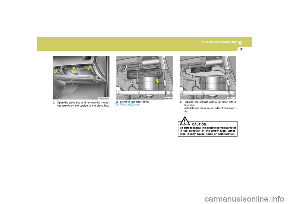 Hyundai Tiburon 2007  Owners Manual 6
DO-IT-YOURSELF MAINTENANCE
17
2. Open the glove box and remove the mount-
ing screws on the upside of the glove box.3. Remove the filter cover.
OGK076021
HGK2114
4. Replace the climate control air f