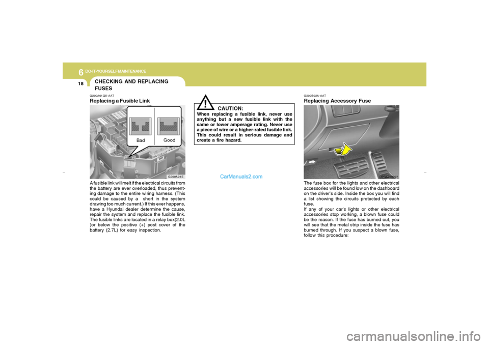Hyundai Tiburon 2007  Owners Manual 6
DO-IT-YOURSELF MAINTENANCE
18
G200B02A-AATReplacing Accessory FuseThe fuse box for the lights and other electrical
accessories will be found low on the dashboard
on the driver’s side. Inside the b