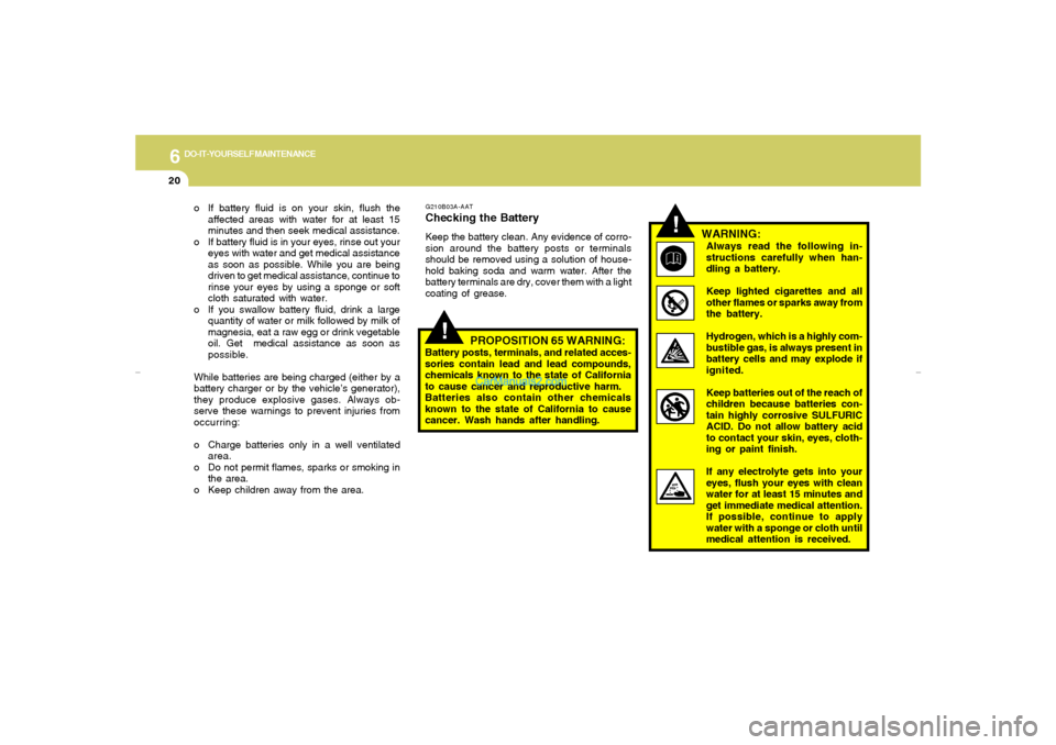 Hyundai Tiburon 2007  Owners Manual 6
DO-IT-YOURSELF MAINTENANCE
20
!
WARNING:Always read the following in-
structions carefully when han-
dling a battery.
Keep lighted cigarettes and all
other flames or sparks away from
the battery.
Hy