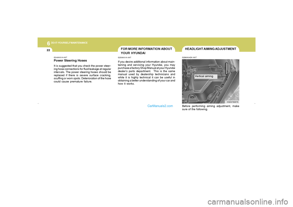 Hyundai Tiburon 2007  Owners Manual 6
DO-IT-YOURSELF MAINTENANCE
22
G240A01A-AATPower Steering HosesIt is suggested that you check the power steer-
ing hose connections for fluid leakage at regular
intervals. The power steering hoses sh