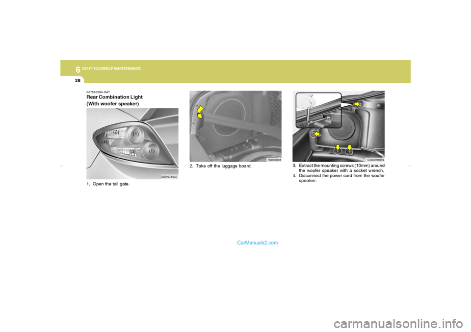Hyundai Tiburon 2007  Owners Manual 6
DO-IT-YOURSELF MAINTENANCE
28
2. Take off the luggage board.
HGK5038 G275B02GK-GAT
Rear Combination Light
(With woofer speaker)1. Open the tail gate.
OGK076039
3. Extract the mounting screws (10mm) 