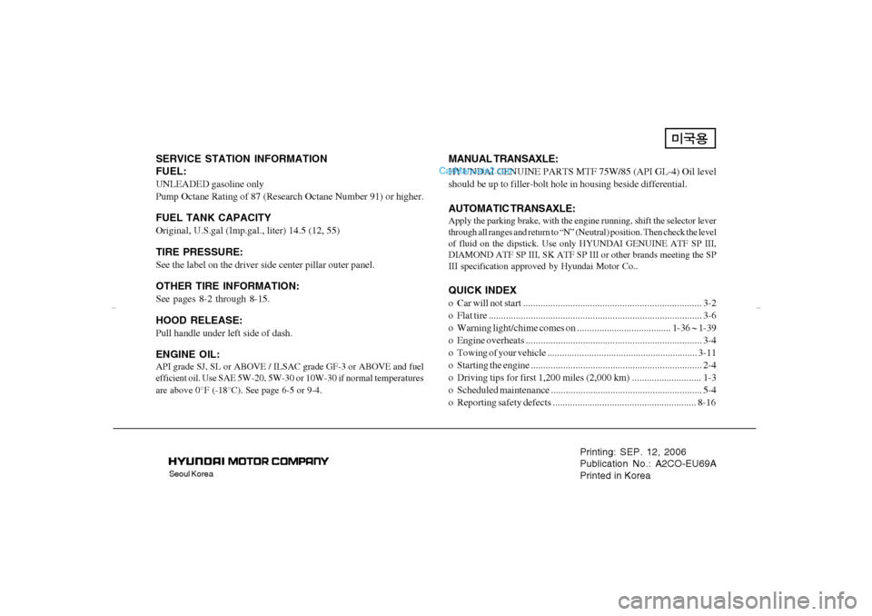Hyundai Tiburon 2007  Owners Manual Seoul Korea
Printing: SEP. 12, 2006
Publication No.: A2CO-EU69A
Printed in Korea
SERVICE STATION INFORMATION
FUEL:UNLEADED gasoline only
Pump Octane Rating of 87 (Research Octane Number 91) or higher.