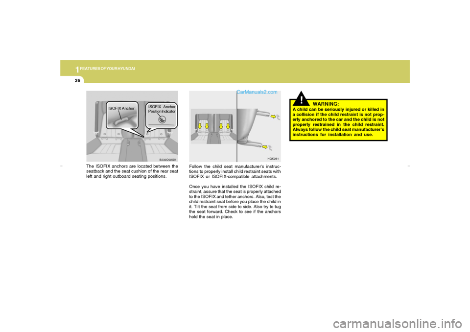Hyundai Tiburon 2007 Owners Guide 1FEATURES OF YOUR HYUNDAI26
!
HGK261
Follow the child seat manufacturers instruc-
tions to properly install child restraint seats with
ISOFIX or ISOFIX-compatible attachments.
Once you have installed Hyundai Tiburon 2007 Owners Guide 1FEATURES OF YOUR HYUNDAI26
!
HGK261
Follow the child seat manufacturers instruc-
tions to properly install child restraint seats with
ISOFIX or ISOFIX-compatible attachments.
Once you have installed