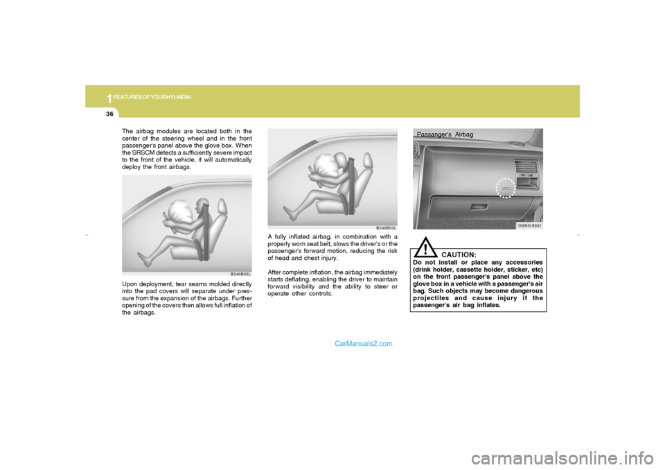 Hyundai Tiburon 2007 Service Manual 1FEATURES OF YOUR HYUNDAI36
Passangers Airbag
OGK016241
!
CAUTION:
Do not install or place any accessories
(drink holder, cassette holder, sticker, etc)
on the front passengers panel above the
glove Hyundai Tiburon 2007 Service Manual 1FEATURES OF YOUR HYUNDAI36
Passangers Airbag
OGK016241
!
CAUTION:
Do not install or place any accessories
(drink holder, cassette holder, sticker, etc)
on the front passengers panel above the
glove