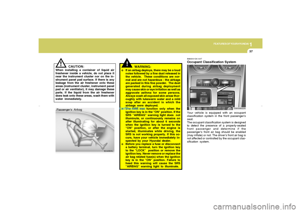 Hyundai Tiburon 2007 Service Manual 1
FEATURES OF YOUR HYUNDAI
37
CAUTION:
When installing a container of liquid air
freshener inside a vehicle, do not place it
near the instrument cluster nor on the in-
strument panel pad surface. If t Hyundai Tiburon 2007 Service Manual 1
FEATURES OF YOUR HYUNDAI
37
CAUTION:
When installing a container of liquid air
freshener inside a vehicle, do not place it
near the instrument cluster nor on the in-
strument panel pad surface. If t