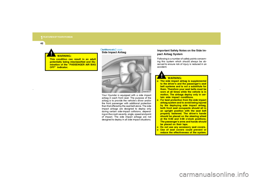 Hyundai Tiburon 2007 Workshop Manual 1FEATURES OF YOUR HYUNDAI42
!
WARNING:
!
WARNING:
o The side impact airbag is supplemental
to the drivers and the passengers seat
belt systems and is not a substitute for
them. Therefore your seat b