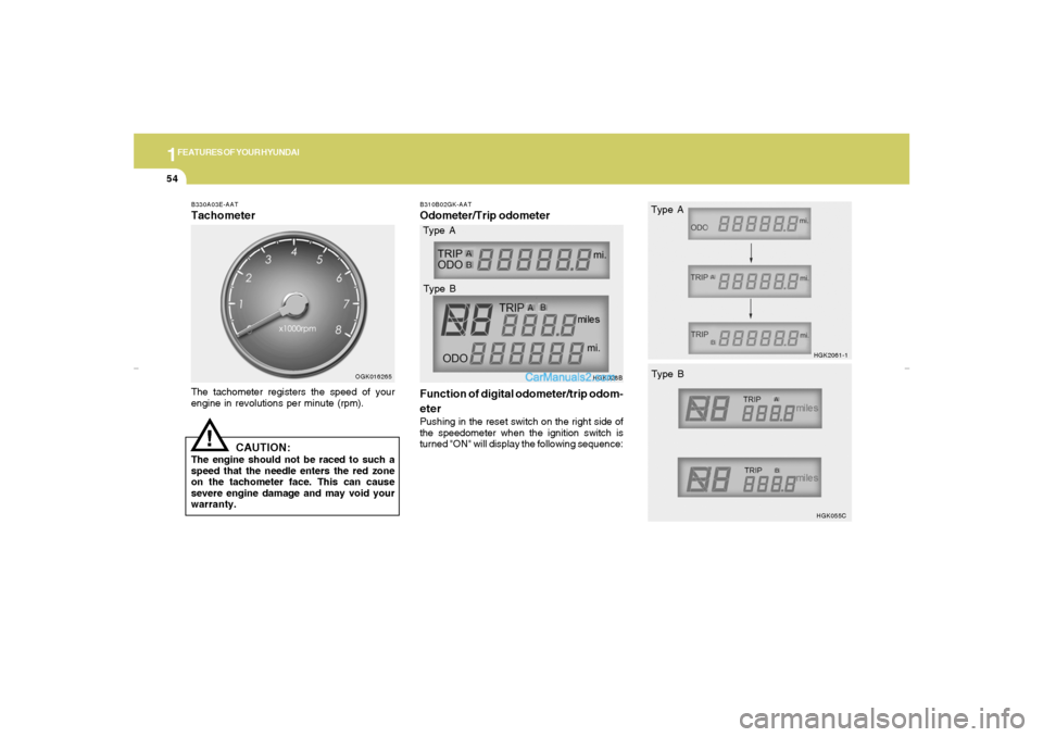 Hyundai Tiburon 2007 Repair Manual 1FEATURES OF YOUR HYUNDAI54
!
B330A03E-AATTachometerThe tachometer registers the speed of your
engine in revolutions per minute (rpm).
OGK016265
CAUTION:
The engine should not be raced to such a
speed