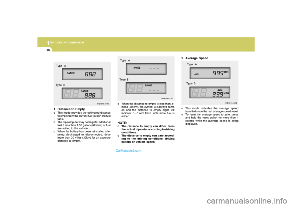 Hyundai Tiburon 2007 Repair Manual 1FEATURES OF YOUR HYUNDAI56
1. Distance to Emptyo This mode provides the estimated distance
to empty from the current fuel level in the fuel
tank.
o The trip computer may not register additional
fuel 